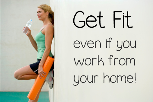 Ways to Get Fit- Even if you work from home!