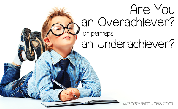 Understanding if you are an Overachiever or an Underachiever.